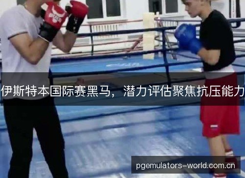 伊斯特本国际赛黑马,潜力评估聚焦抗压能力 伊斯特本国际赛黑马,潜力评估聚焦抗压能力