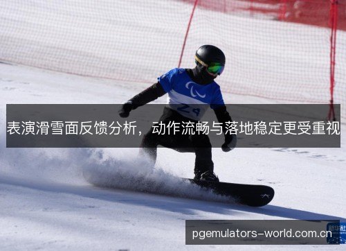 表演滑雪面反馈分析,动作流畅与落地稳定更受重视 表演滑雪面反馈分析,动作流畅与落地稳定更受重视